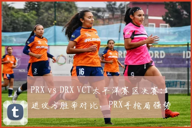 PRX vs DRX VCT太平洋赛区决赛：进攻方胜率对比，PRX手枪局强势