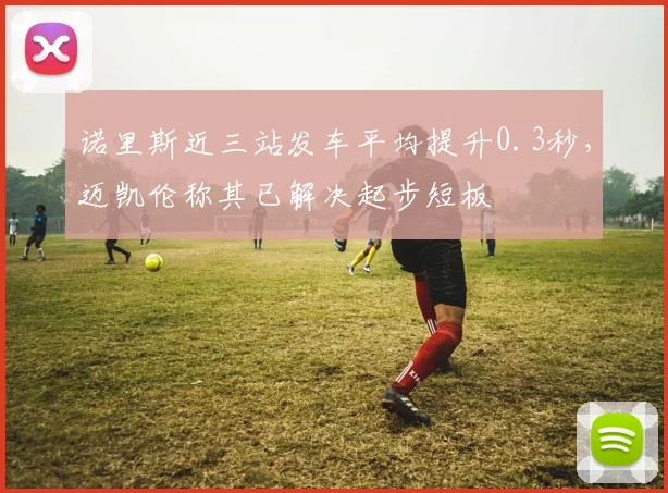 诺里斯近三站发车平均提升0.3秒，迈凯伦称其已解决起步短板