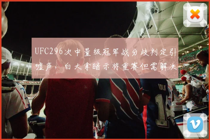 UFC296次中量级冠军战分歧判定引嘘声，白大拿暗示将重赛但需解决打分争议