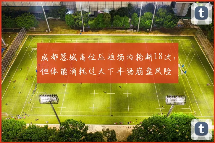 成都蓉城高位压迫场均抢断18次，但体能消耗过大下半场崩盘风险