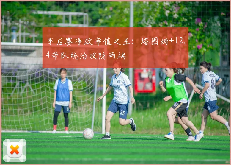 季后赛净效率值之王：塔图姆+12.4带队统治攻防两端
